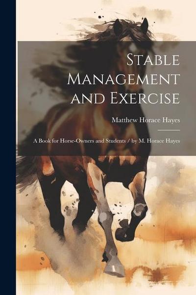 Stable Management and Exercise: A Book for Horse-Owners and Students / by M. Horace Hayes