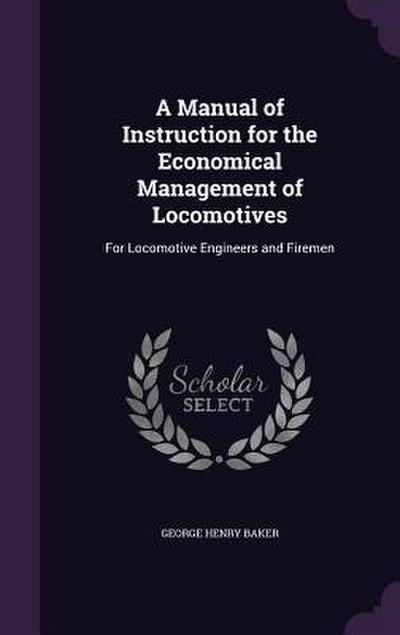 A Manual of Instruction for the Economical Management of Locomotives: For Locomotive Engineers and Firemen
