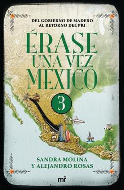 Érase Una Vez México 3: del Gobierno de Madero Al Retorno del Pri / Once Upon a Time Mexico 3