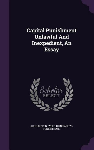 Capital Punishment Unlawful And Inexpedient, An Essay