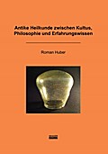 Antike Heilkunde zwischen Kultus, Philosophie und Erfahrungswissen