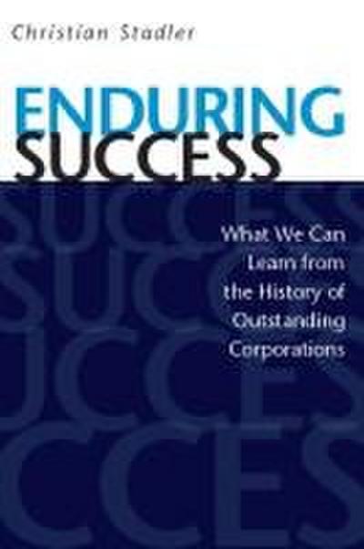 Enduring Success: What We Can Learn from the History of Outstanding Corporations - Christian Stadler