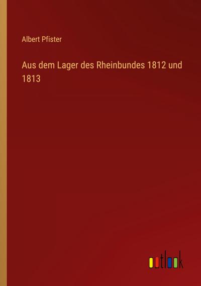 Aus dem Lager des Rheinbundes 1812 und 1813