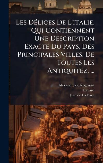 Les DÃ(c)lices De L’italie, Qui Contiennent Une Description Exacte Du Pays, Des Principales Villes, De Toutes Les Antiquitez, ...