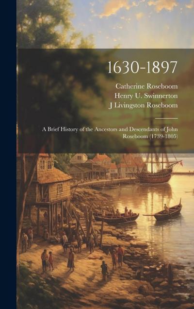 1630-1897: A Brief History of the Ancestors and Descendants of John Roseboom (1739-1805)