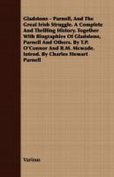 Gladstone - Parnell, And The Great Irish Struggle. A Complete And Thrilling History. Together With Biographies Of Gladstone, Parnell And Others. By T.P. O’Connor And R.M. Mcwade. Introd. By Charles Stewart Parnell