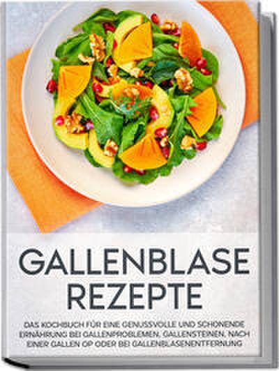 Gallenblase Rezepte: Das Kochbuch für eine genussvolle und schonende Ernährung bei Gallenproblemen, Gallensteinen, nach einer Gallen OP oder bei Gallenblasenentfernung