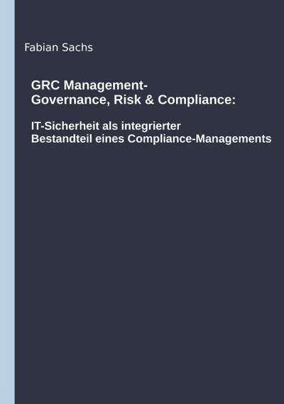 GRC Management-Governance, Risk & Compliance: IT-Sicherheit als integrierter Bestandteil eines Compliance-Managements