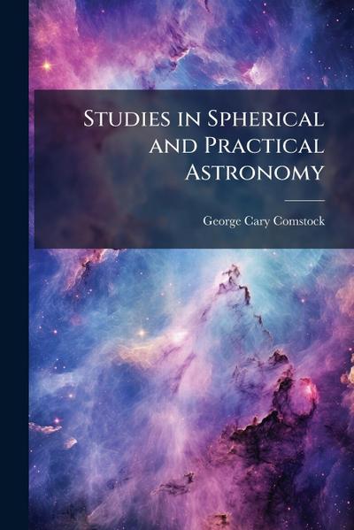 Studies in Spherical and Practical Astronomy