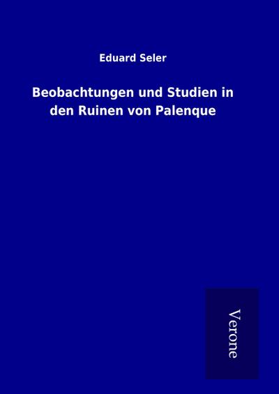 Beobachtungen und Studien in den Ruinen von Palenque