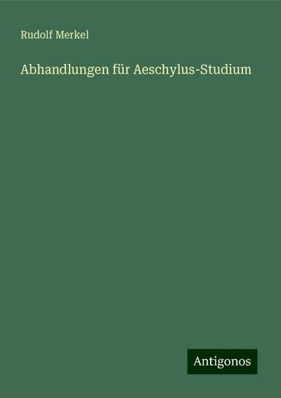 Merkel, R: Abhandlungen für Aeschylus-Studium
