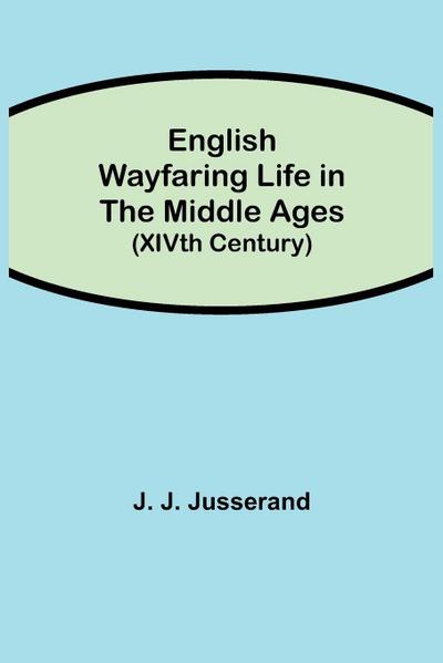 English Wayfaring Life In The Middle Ages (Xivth Century)