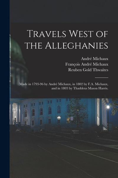 Travels West of the Alleghanies: Made in 1793-96 by André Michaux, in 1802 by F.A. Michaux, and in 1803 by Thaddeus Mason Harris.
