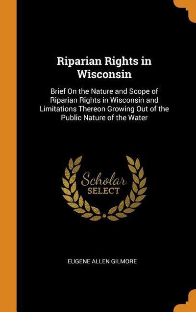 Riparian Rights in Wisconsin: Brief on the Nature and Scope of Riparian Rights in Wisconsin and Limitations Thereon Growing Out of the Public Nature
