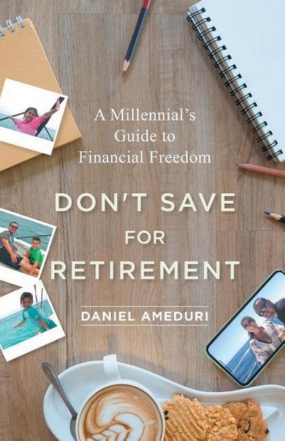Don’t Save for Retirement: A Millennial’s Guide to Financial Freedom