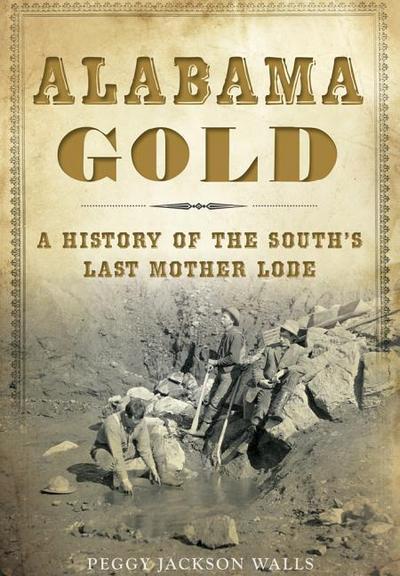 Alabama Gold: A History of the South’s Last Mother Lode