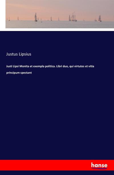 Justi Lipsi Monita et exempla politica. Libri duo, qui virtutes et vitia principum spectant