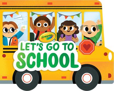 Crayola: Let’s Go to School (a Crayola School Bus-Shaped Novelty Board Book for Toddlers)