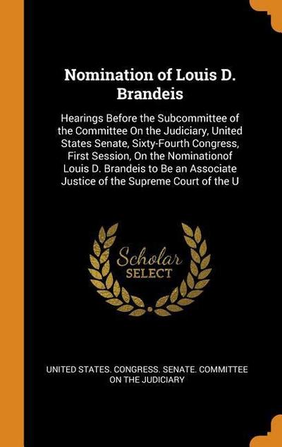 Nomination of Louis D. Brandeis: Hearings Before the Subcommittee of the Committee on the Judiciary, United States Senate, Sixty-Fourth Congress, Firs
