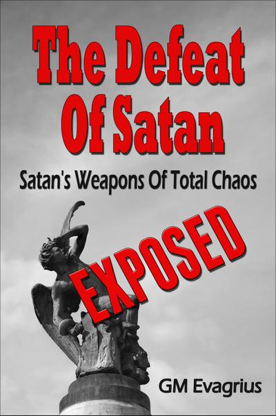 Defeat Of Satan: Satan’s Weapons Of Total Chaos...Exposed!