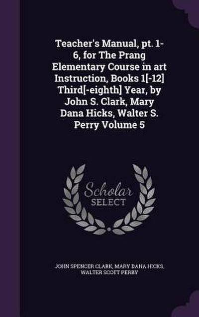 Teacher’s Manual, pt. 1-6, for The Prang Elementary Course in art Instruction, Books 1[-12] Third[-eighth] Year, by John S. Clark, Mary Dana Hicks, Walter S. Perry Volume 5