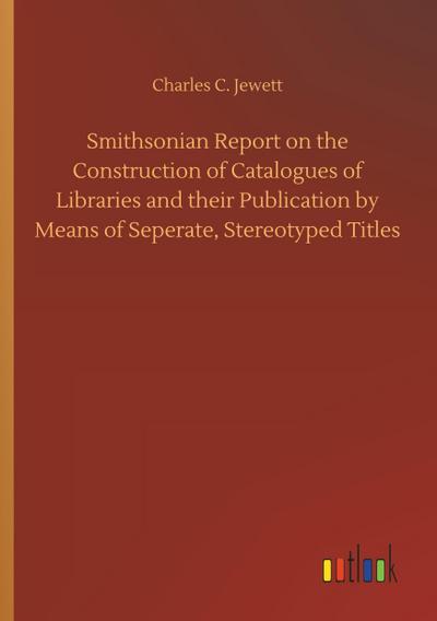 Smithsonian Report on the Construction of Catalogues of Libraries and their Publication by Means of Seperate, Stereotyped Titles