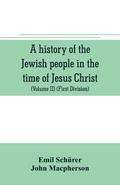 A history of the Jewish people in the time of Jesus Christ (Volume II) (First Division) Political History of Palestine, from B.C. 175 to A.D. 135.