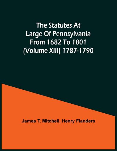 The Statutes At Large Of Pennsylvania From 1682 To 1801 (Volume Xiii) 1787-1790