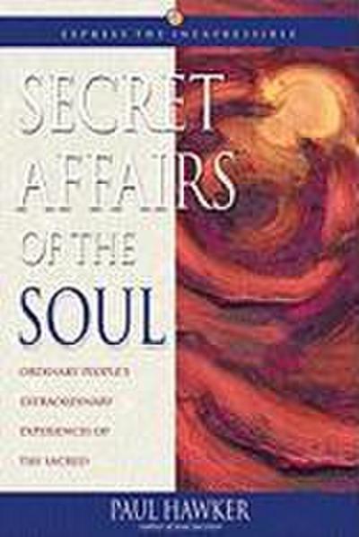 Secret Affairs of the Soul: Ordinary People’s Extraordinary Experiences of the Sacred
