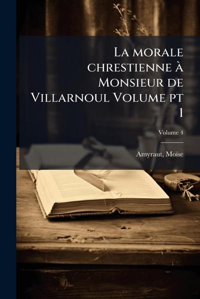 La morale chrestienne Ã Monsieur de Villarnoul Volume pt 1