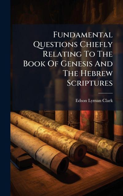 Fundamental Questions Chiefly Relating To The Book Of Genesis And The Hebrew Scriptures