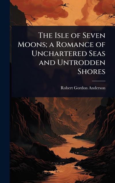 The Isle of Seven Moons; a Romance of Unchartered Seas and Untrodden Shores