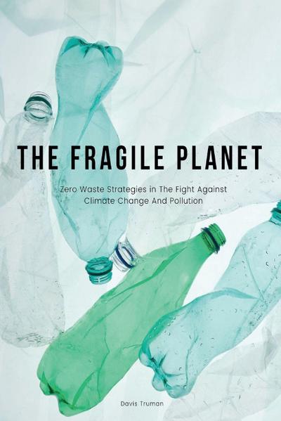 The Fragile Planet  Zero Waste Strategies in The Fight Against Climate Change And Pollution