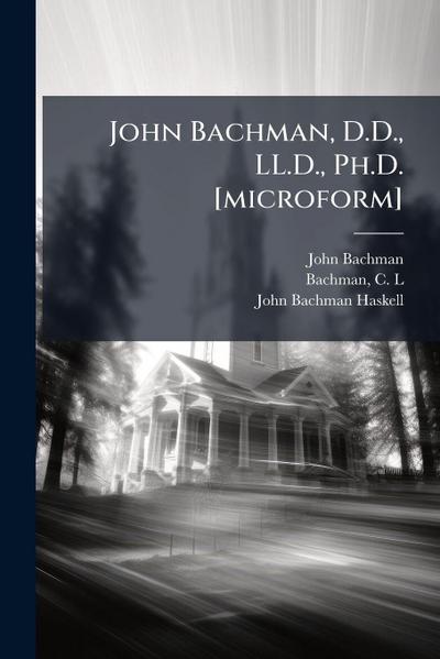 John Bachman, D.D., LL.D., Ph.D. [microform]