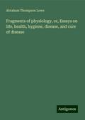 Fragments of physiology, or, Essays on life, health, hygiene, disease, and cure of disease