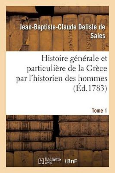 Histoire Générale Et Particulière de la Grèce Par l’Historien Des Hommes. Tome 1