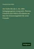 Am Grabe des am 3. Jul. 1869 heimgegangenen evang.luth. Pfarrers Friedrich Karl Wild in Kirchheim am Ries Ein Erinnerungsblatt für seine Freunde