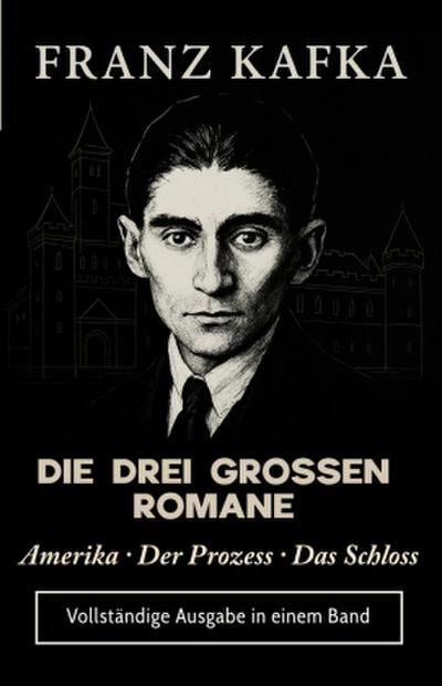 FRANZ KAFKA DIE DREI GROSSEN ROMANE Amerika · Der Prozess · Das Schloss