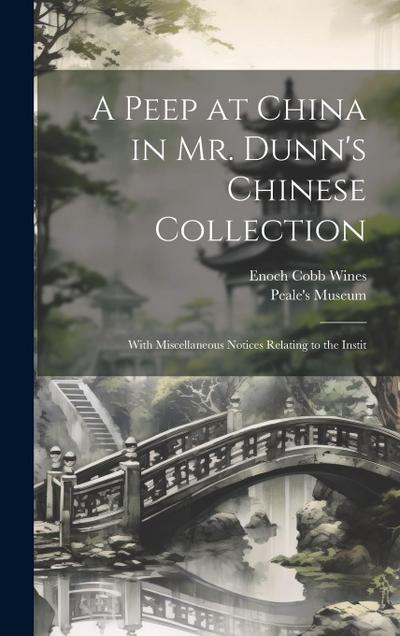 A Peep at China in Mr. Dunn’s Chinese Collection: With Miscellaneous Notices Relating to the Instit