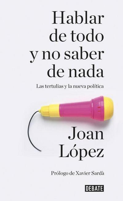 Hablar de todo y no saber de nada : las tertulias y la nueva política