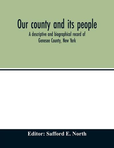 Our county and its people; a descriptive and biographical record of Genesee County, New York