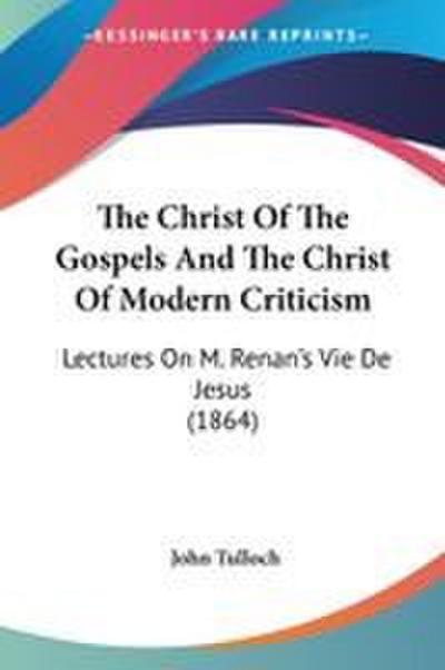 The Christ Of The Gospels And The Christ Of Modern Criticism