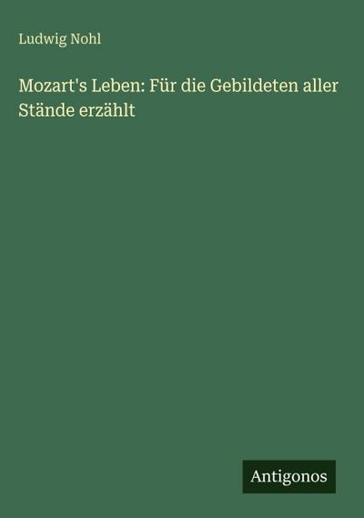 Mozart’s Leben: Für die Gebildeten aller Stände erzählt
