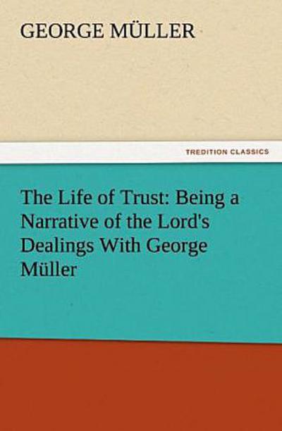 The Life of Trust: Being a Narrative of the Lord’s Dealings With George Müller