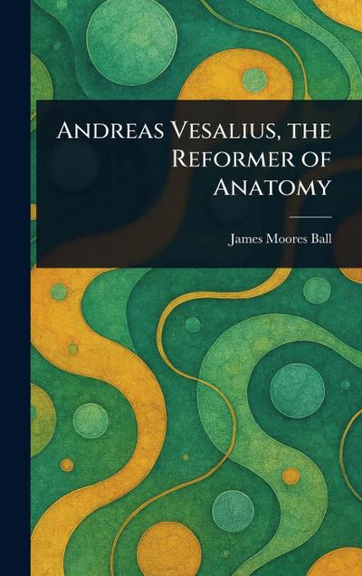 Andreas Vesalius, the Reformer of Anatomy