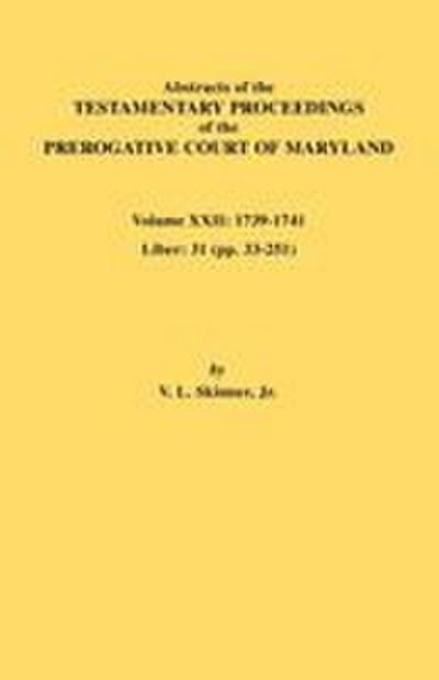 Abstracts of the Testamentary Proceedings of the Prerogative Court of Maryland. Volume XXII
