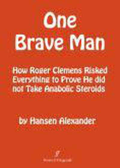 ONE BRAVE MAN; How Roger Clemens Risked Everything to Prove He Did Not Take Anabolic Steroids