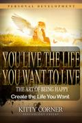 You Live the Life You Want to Live: The Art of Being Happy (Self-Development Book)
