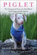 Piglet: The Unexpected Story of a Deaf, Blind, Pink Puppy and His Family