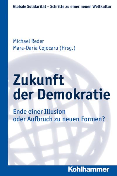Zukunft der Demokratie: Ende einer Illusion oder Aufbruch zu neuen Formen? (Globale Solidarität - Schritte zu einer neuen Weltkultur, Band 24)